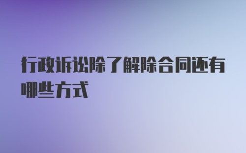 行政诉讼除了解除合同还有哪些方式