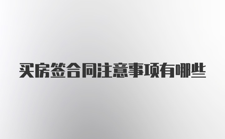 买房签合同注意事项有哪些