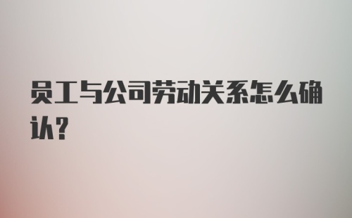 员工与公司劳动关系怎么确认？