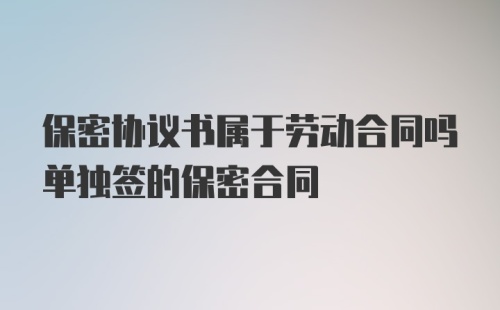 保密协议书属于劳动合同吗单独签的保密合同