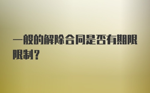 一般的解除合同是否有期限限制？