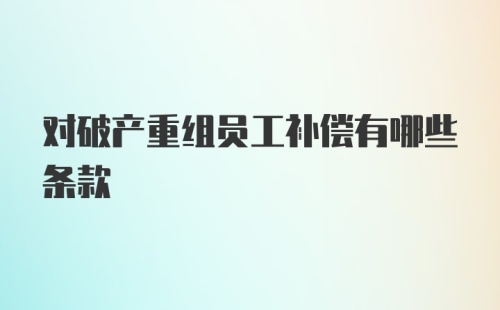 对破产重组员工补偿有哪些条款