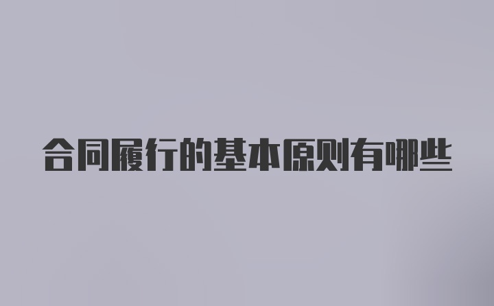 合同履行的基本原则有哪些
