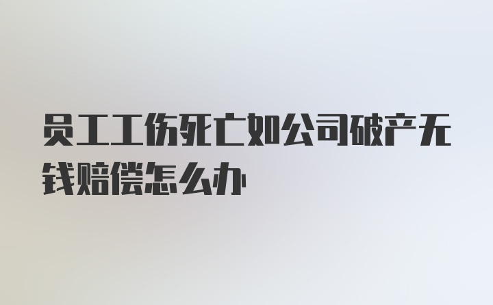 员工工伤死亡如公司破产无钱赔偿怎么办