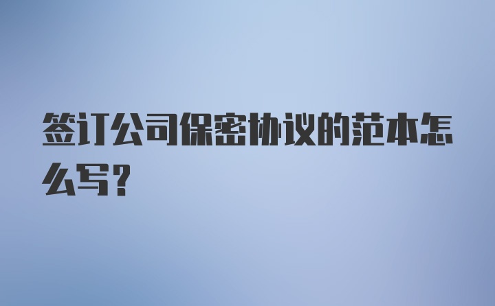 签订公司保密协议的范本怎么写？