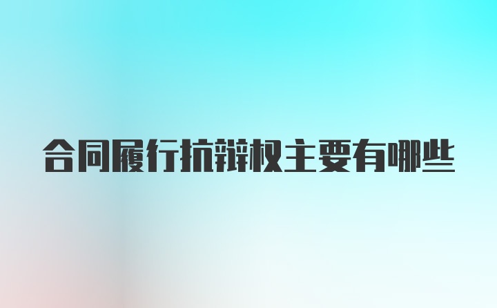 合同履行抗辩权主要有哪些