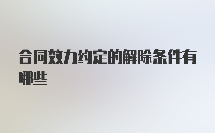 合同效力约定的解除条件有哪些