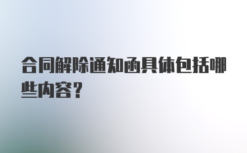 合同解除通知函具体包括哪些内容?