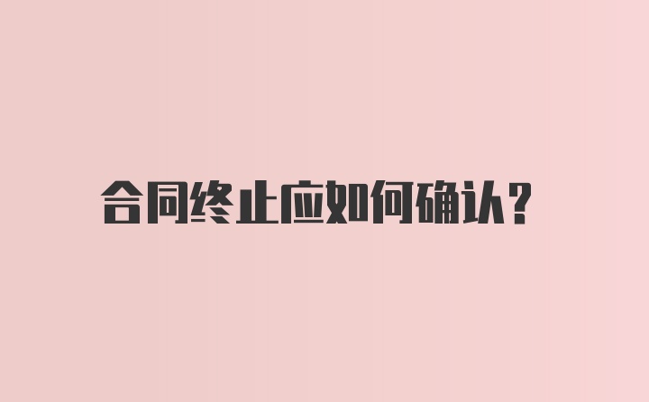 合同终止应如何确认?