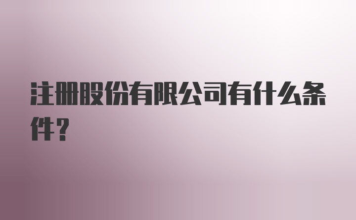 注册股份有限公司有什么条件？