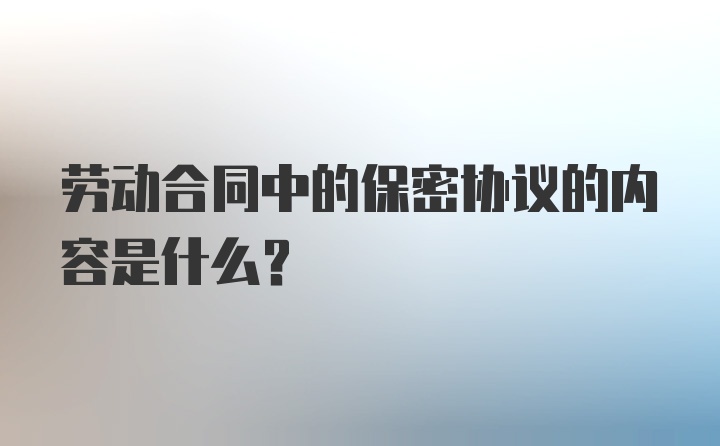 劳动合同中的保密协议的内容是什么？