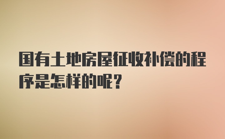 国有土地房屋征收补偿的程序是怎样的呢？