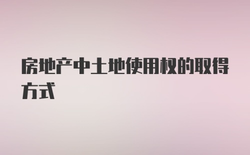 房地产中土地使用权的取得方式