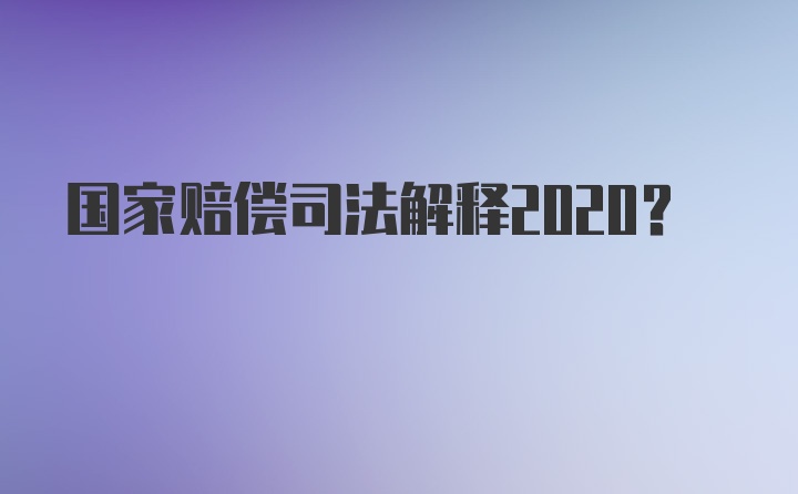 国家赔偿司法解释2020?