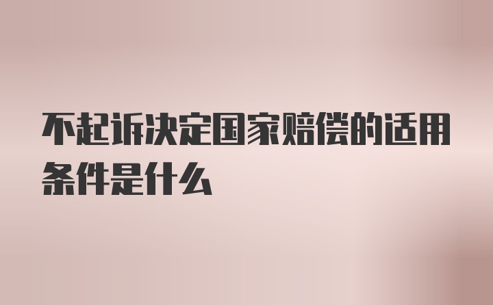 不起诉决定国家赔偿的适用条件是什么