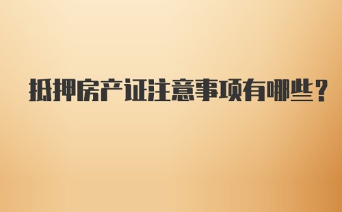 抵押房产证注意事项有哪些？