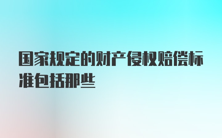 国家规定的财产侵权赔偿标准包括那些