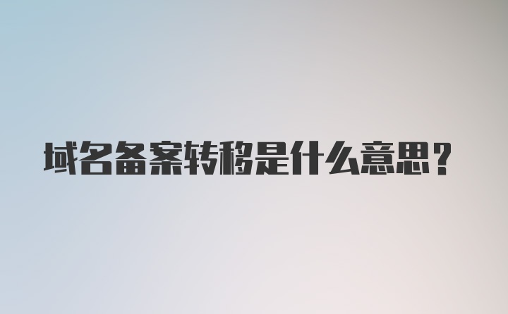 域名备案转移是什么意思？