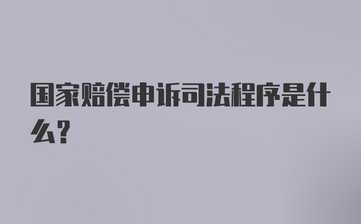 国家赔偿申诉司法程序是什么？