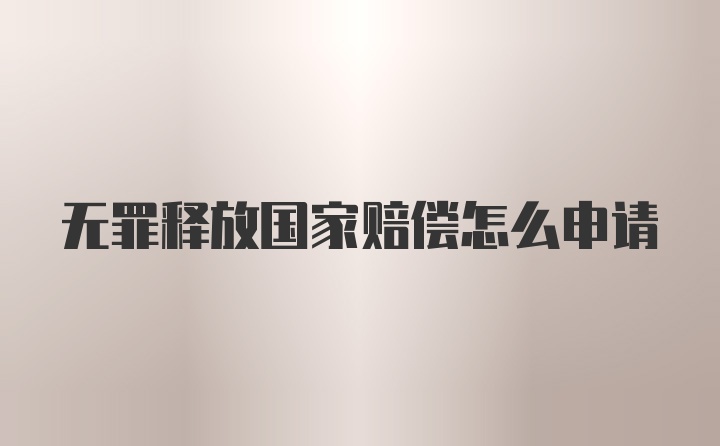 无罪释放国家赔偿怎么申请