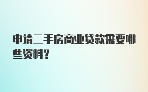 申请二手房商业贷款需要哪些资料?