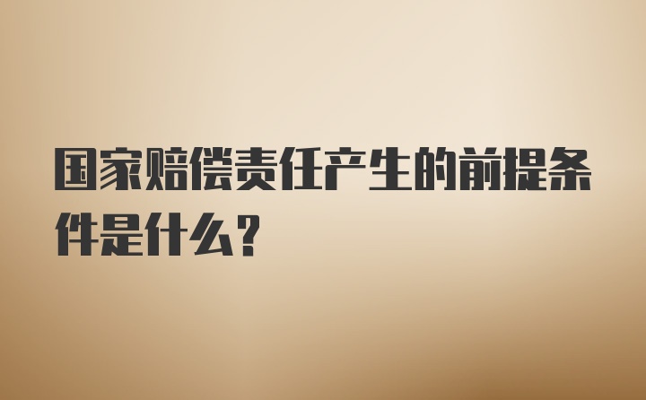 国家赔偿责任产生的前提条件是什么?