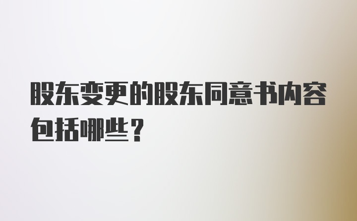 股东变更的股东同意书内容包括哪些？