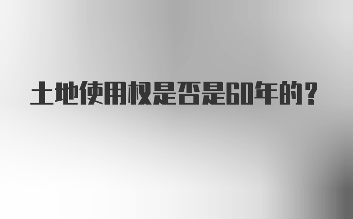 土地使用权是否是60年的？