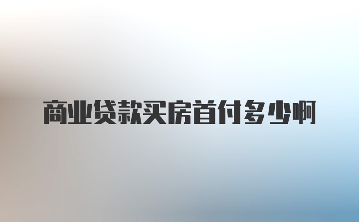 商业贷款买房首付多少啊