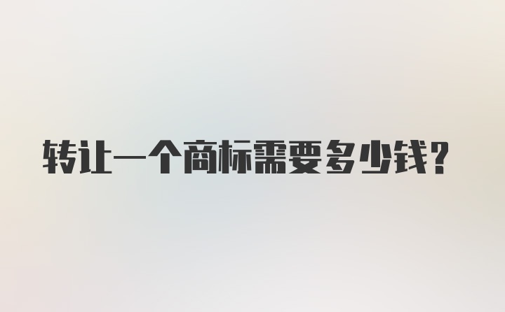 转让一个商标需要多少钱？