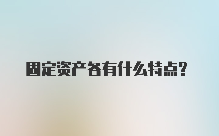 固定资产各有什么特点？