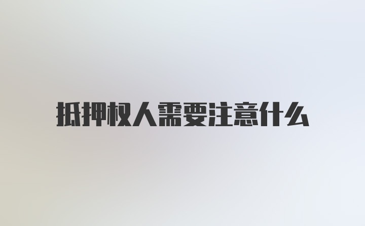 抵押权人需要注意什么