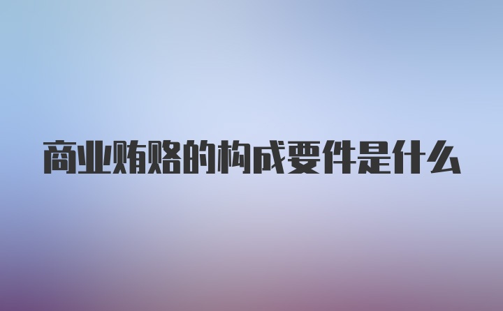 商业贿赂的构成要件是什么