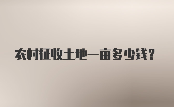 农村征收土地一亩多少钱？