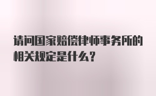 请问国家赔偿律师事务所的相关规定是什么？