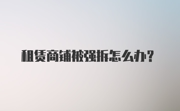 租赁商铺被强拆怎么办?