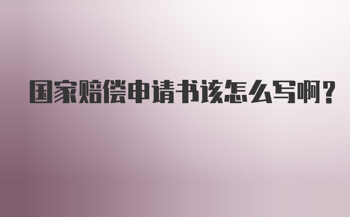 国家赔偿申请书该怎么写啊？