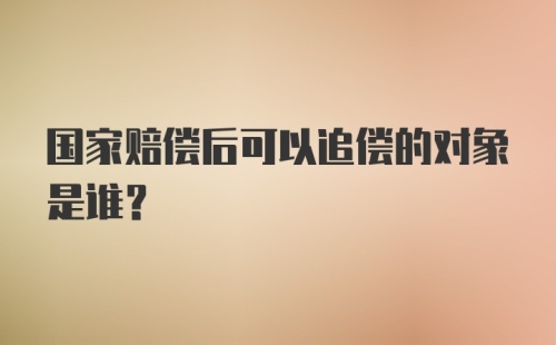 国家赔偿后可以追偿的对象是谁?