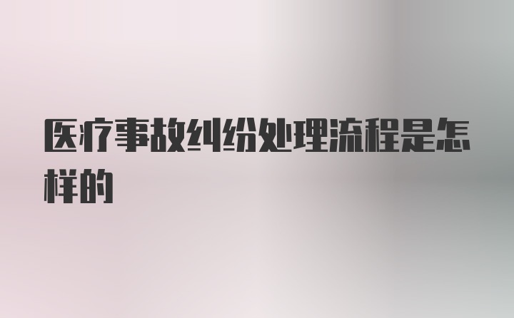 医疗事故纠纷处理流程是怎样的