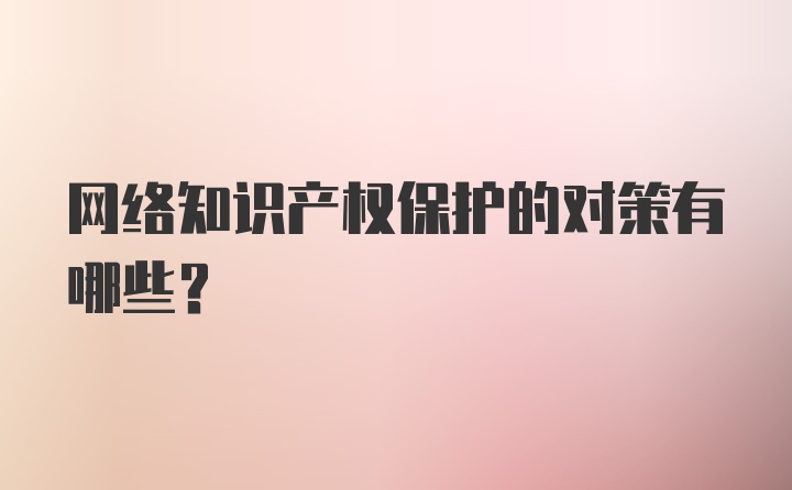 网络知识产权保护的对策有哪些？