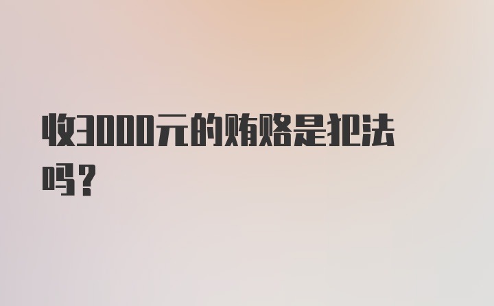 收3000元的贿赂是犯法吗?