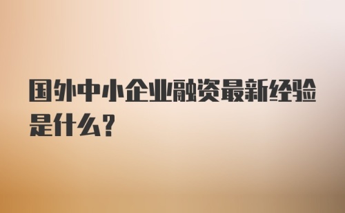 国外中小企业融资最新经验是什么？