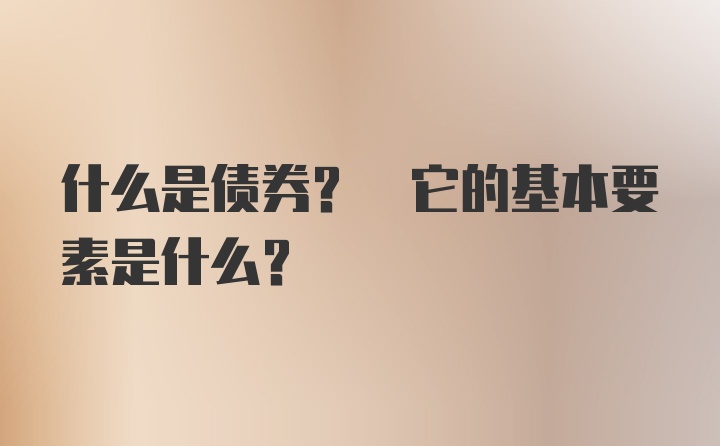 什么是债券? 它的基本要素是什么?