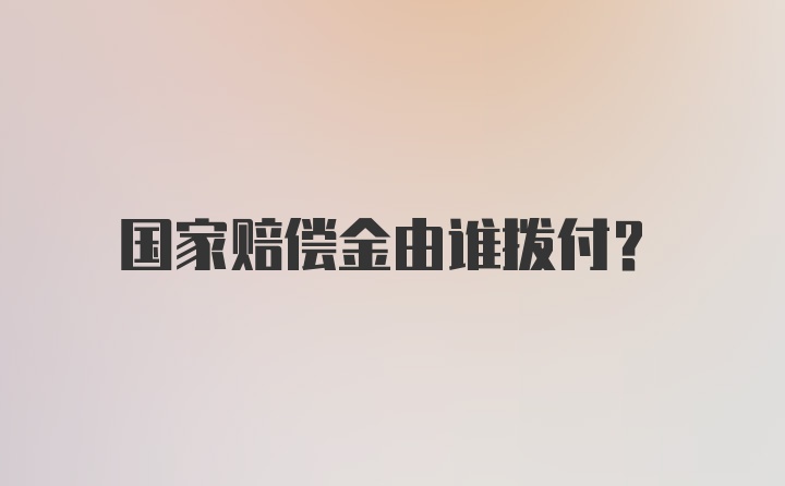 国家赔偿金由谁拨付？