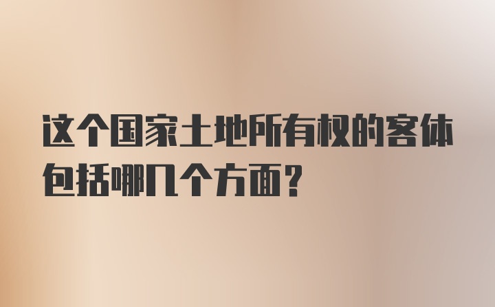 这个国家土地所有权的客体包括哪几个方面？