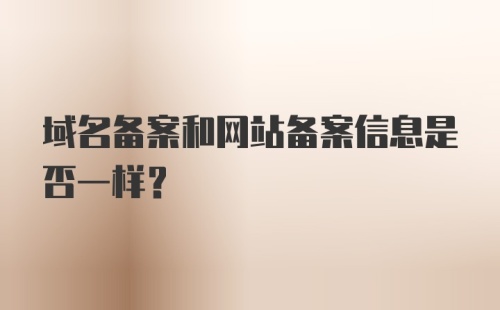 域名备案和网站备案信息是否一样?