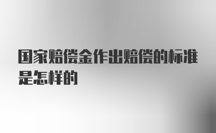 国家赔偿金作出赔偿的标准是怎样的