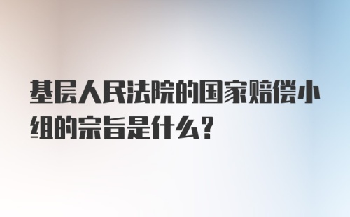 基层人民法院的国家赔偿小组的宗旨是什么？