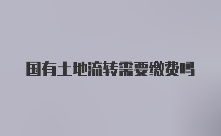 国有土地流转需要缴费吗