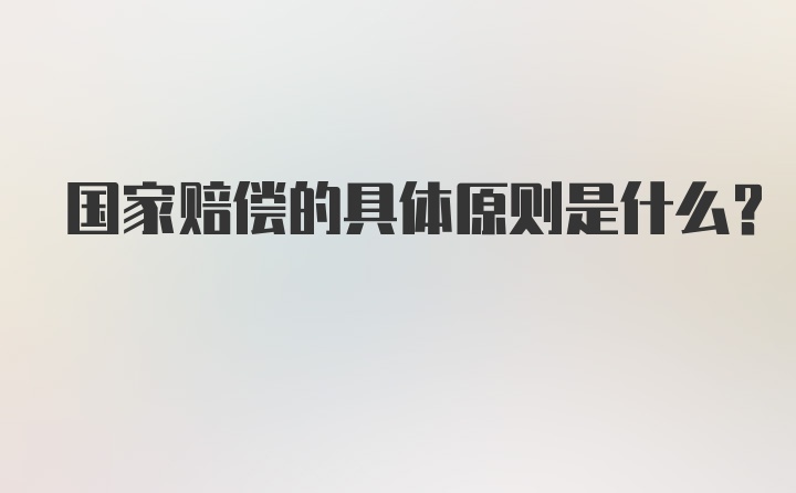 国家赔偿的具体原则是什么？